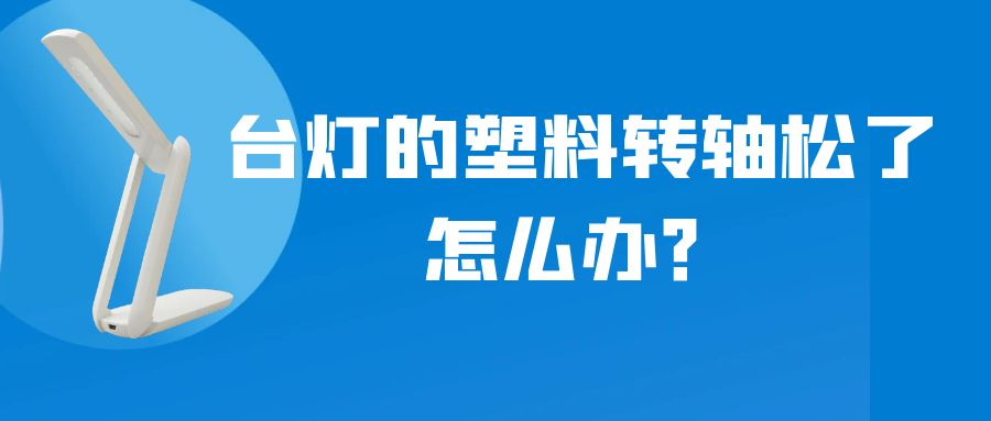 LED折疊臺(tái)燈的塑料轉(zhuǎn)軸松了怎么辦？